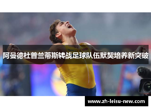 阿曼德杜普兰蒂斯转战足球队伍默契培养新突破