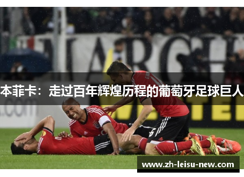 本菲卡：走过百年辉煌历程的葡萄牙足球巨人