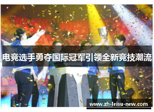 电竞选手勇夺国际冠军引领全新竞技潮流