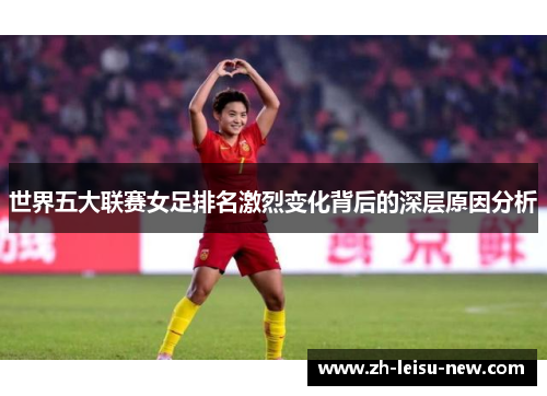 世界五大联赛女足排名激烈变化背后的深层原因分析