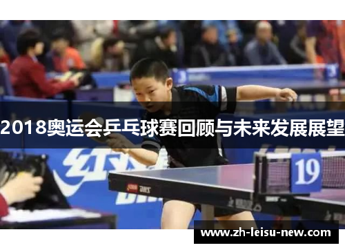 2018奥运会乒乓球赛回顾与未来发展展望 2018奥运会乒乓球赛回顾与未来发展展望