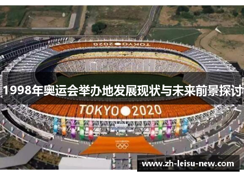 1998年奥运会举办地发展现状与未来前景探讨 1998年奥运会举办地发展现状与未来前景探讨