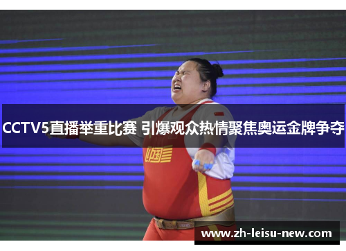 CCTV5直播举重比赛 引爆观众热情聚焦奥运金牌争夺